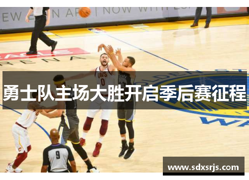 勇士队主场大胜开启季后赛征程