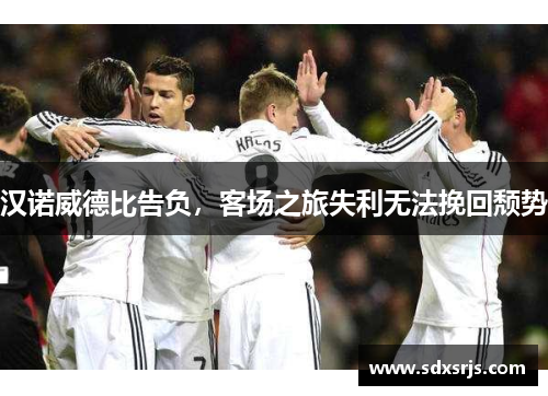汉诺威德比告负，客场之旅失利无法挽回颓势