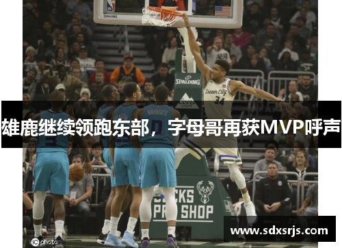 雄鹿继续领跑东部，字母哥再获MVP呼声