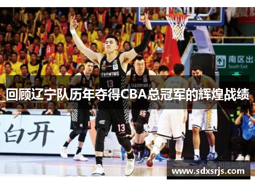回顾辽宁队历年夺得CBA总冠军的辉煌战绩