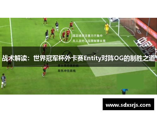 战术解读：世界冠军杯外卡赛Entity对阵OG的制胜之道