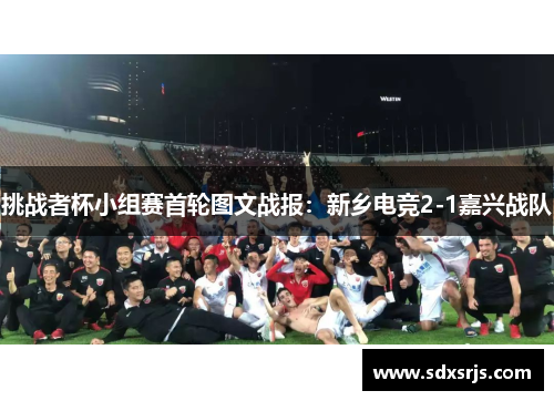 挑战者杯小组赛首轮图文战报：新乡电竞2-1嘉兴战队