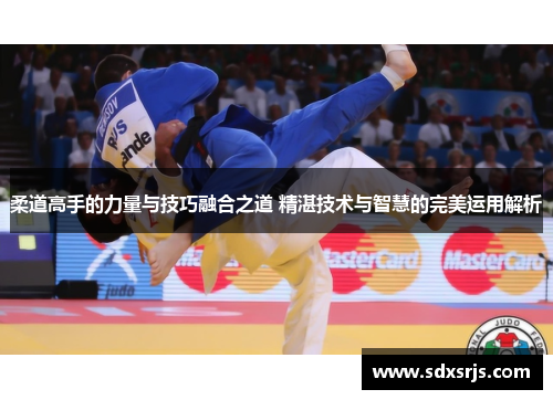 柔道高手的力量与技巧融合之道 精湛技术与智慧的完美运用解析