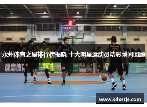 永州体育之星排行榜揭晓 十大明星运动员精彩瞬间回顾