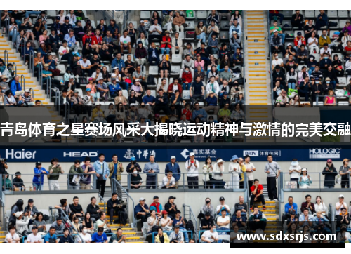青岛体育之星赛场风采大揭晓运动精神与激情的完美交融