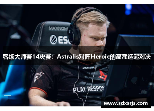 客场大师赛14决赛：Astralis对阵Heroic的高潮迭起对决