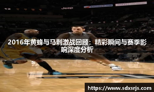 2016年黄蜂与马刺激战回顾：精彩瞬间与赛季影响深度分析