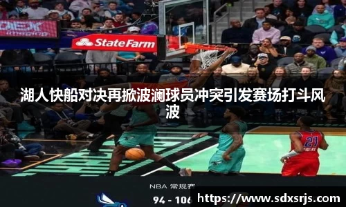 湖人快船对决再掀波澜球员冲突引发赛场打斗风波